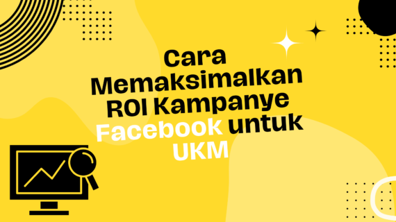 Cara Memaksimalkan ROI Kampanye Facebook untuk UKM