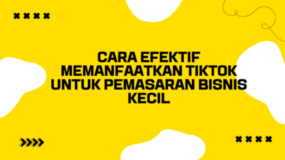 Cara Efektif Memanfaatkan TikTok untuk Pemasaran Bisnis Kecil