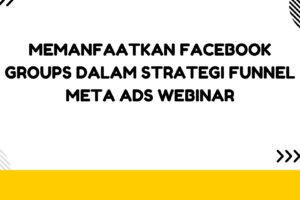 Memanfaatkan Facebook Groups dalam Strategi Funnel Meta Ads Webinar