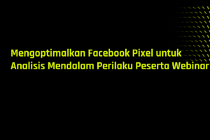 Mengoptimalkan Facebook Pixel untuk Analisis Mendalam Perilaku Peserta Webinar