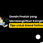 Desain Produk yang Membangkitkan Keinginan: Tips untuk Brand Online