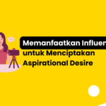 Memanfaatkan Influencer untuk Menciptakan Aspirational Desire