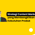 Strategi Content Marketing yang Membangkitkan Kebutuhan Produk