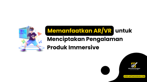 Memanfaatkan AR/VR untuk Menciptakan Pengalaman Produk Immersive