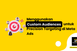 Menggunakan Custom Audiences untuk Precision Targeting di Meta Ads