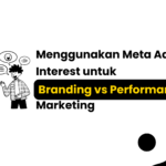 Menggunakan Meta Ads Interest untuk Branding vs. Performance Marketing