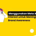 Menggunakan Meta Ads Interest untuk Meningkatkan Brand Awareness