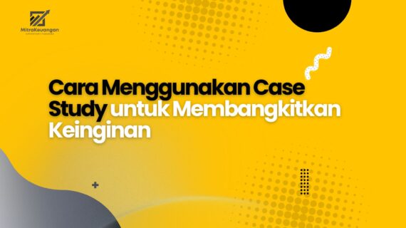 Cara Menggunakan Case Study untuk Membangkitkan Keinginan