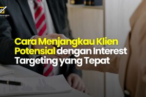 Cara Menjangkau Klien Potensial dengan Interest Targeting yang Tepat