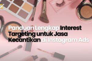 Panduan Lengkap Interest Targeting untuk Jasa Kecantikan di Instagram Ads