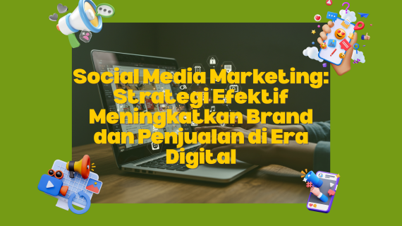 Social Media Marketing: Strategi Efektif Meningkatkan Brand dan Penjualan di Era Digital