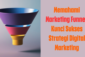 Memahami Marketing Funnel: Kunci Sukses Strategi Digital Marketing